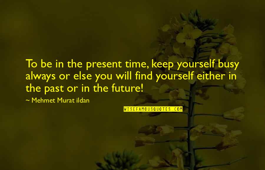 Past Present Future Time Quotes By Mehmet Murat Ildan: To be in the present time, keep yourself
