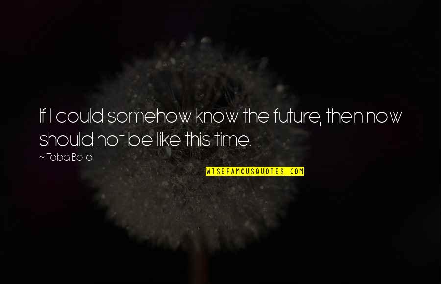 Past Present Future Time Quotes By Toba Beta: If I could somehow know the future, then