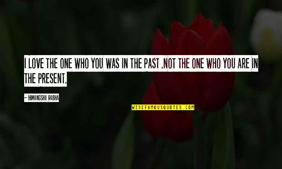 Past Present Love Quotes By Himangshu Rabha: I Love the one who you was in