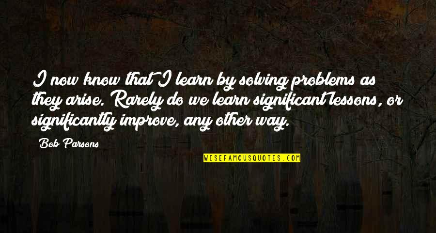 Past Problems Quotes By Bob Parsons: I now know that I learn by solving