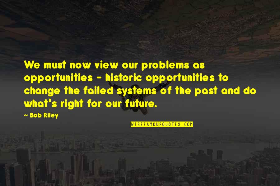 Past Problems Quotes By Bob Riley: We must now view our problems as opportunities