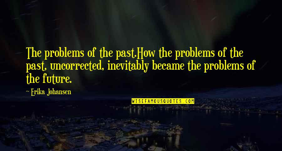 Past Problems Quotes By Erika Johansen: The problems of the past.How the problems of