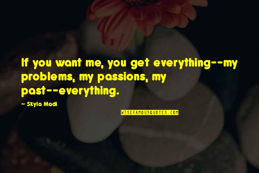 Past Problems Quotes By Skyla Madi: If you want me, you get everything--my problems,