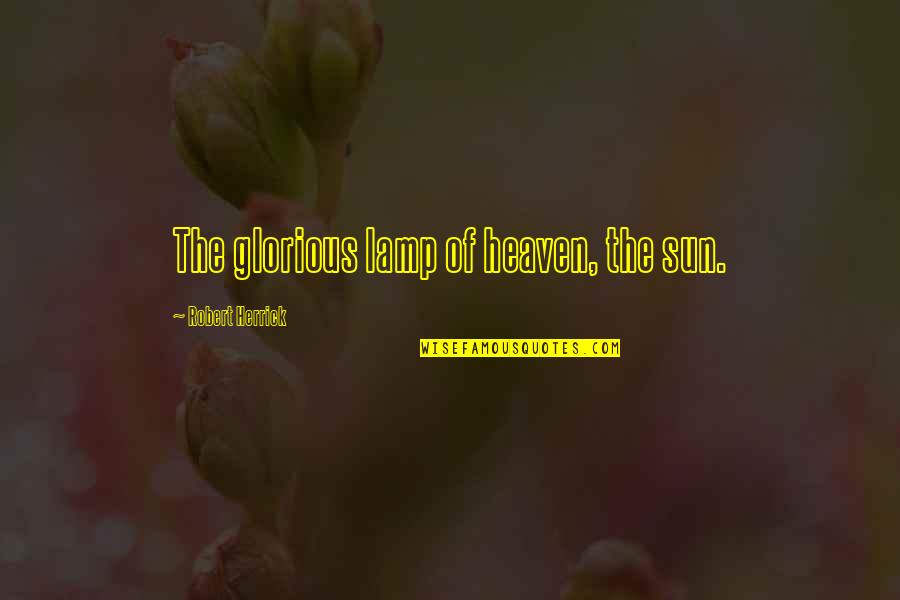 Past Reflects The Future Quotes By Robert Herrick: The glorious lamp of heaven, the sun. Past Reflects The Future Quotes By Robert Herrick: The glorious lamp of heaven, the sun.
