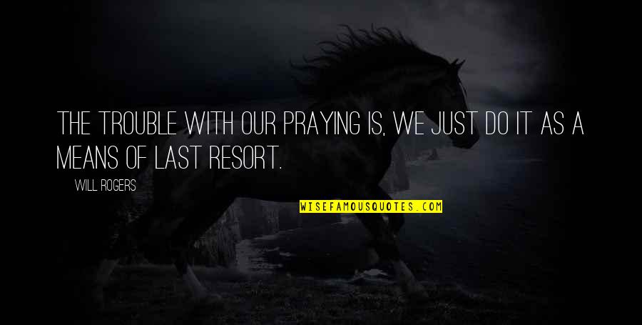 Past Relationship Tagalog Quotes By Will Rogers: The trouble with our praying is, we just