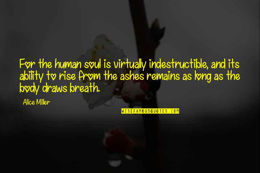 Past Remains Quotes By Alice Miller: For the human soul is virtually indestructible, and
