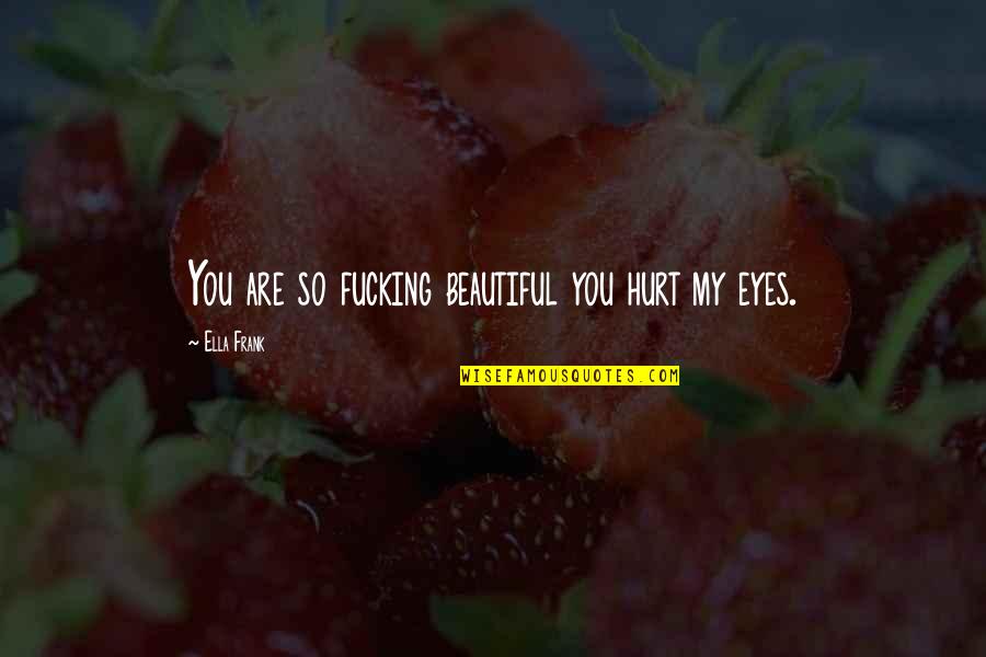 Past Remains Quotes By Ella Frank: You are so fucking beautiful you hurt my