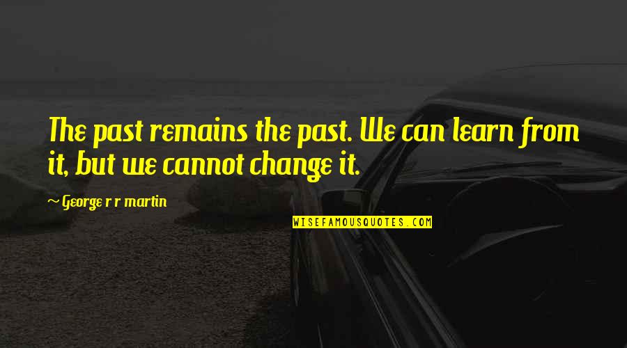 Past Remains Quotes By George R R Martin: The past remains the past. We can learn