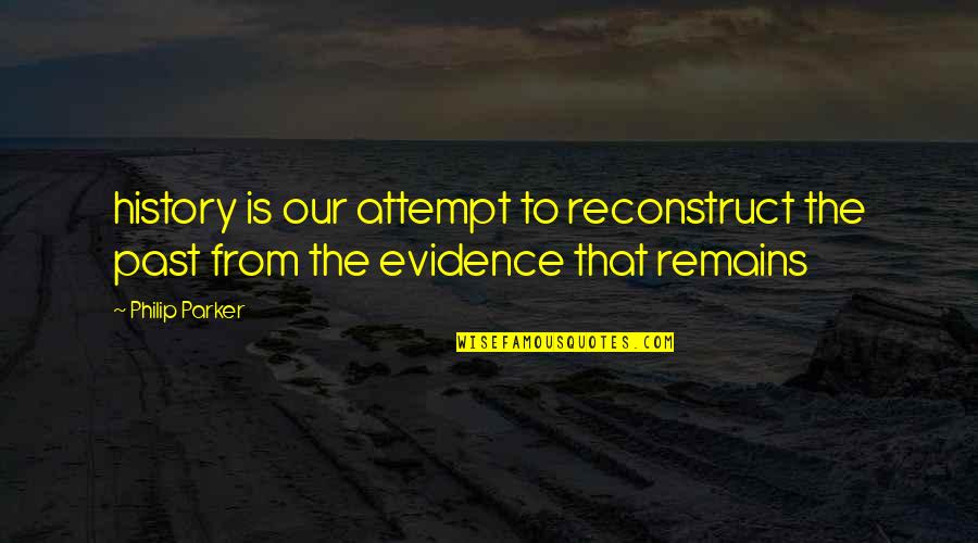 Past Remains Quotes By Philip Parker: history is our attempt to reconstruct the past