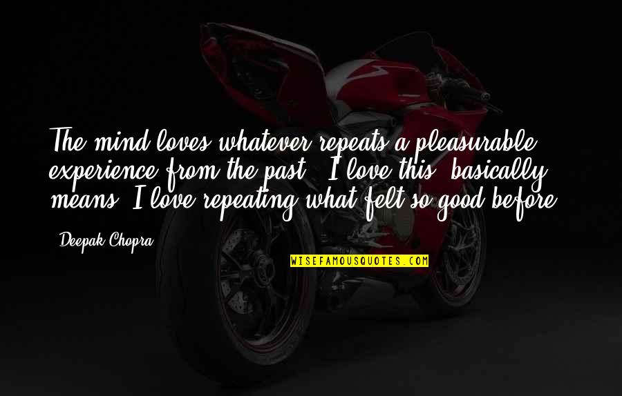 Past Repeating Quotes By Deepak Chopra: The mind loves whatever repeats a pleasurable experience Past Repeating Quotes By Deepak Chopra: The mind loves whatever repeats a pleasurable experience
