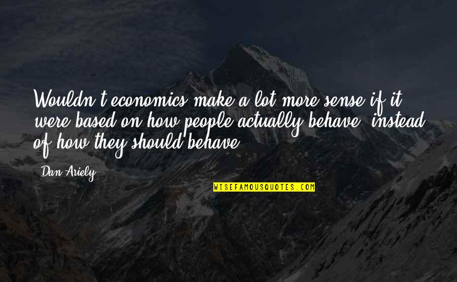 Past Shaping Who You Are Quotes By Dan Ariely: Wouldn't economics make a lot more sense if