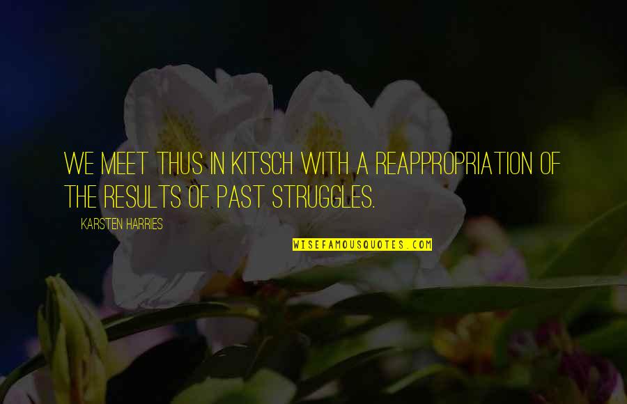 Past Struggles Quotes By Karsten Harries: We meet thus in kitsch with a reappropriation