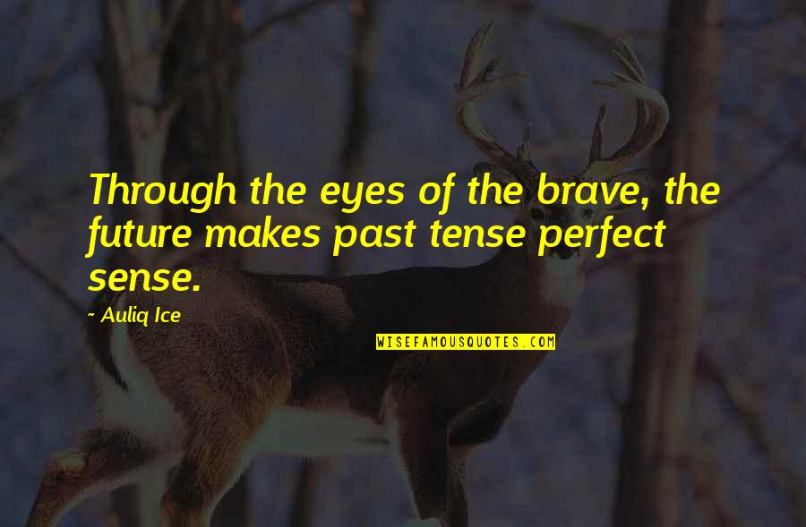 Past Tense Quotes By Auliq Ice: Through the eyes of the brave, the future