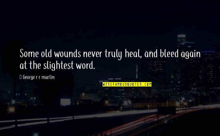 Past The Point Of No Return Quotes By George R R Martin: Some old wounds never truly heal, and bleed Past The Point Of No Return Quotes By George R R Martin: Some old wounds never truly heal, and bleed
