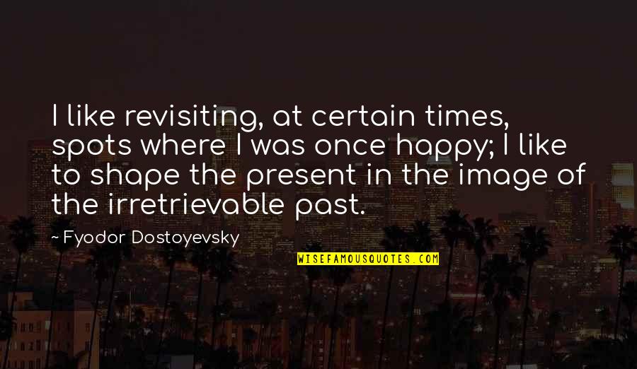 Past To Present Quotes By Fyodor Dostoyevsky: I like revisiting, at certain times, spots where Past To Present Quotes By Fyodor Dostoyevsky: I like revisiting, at certain times, spots where