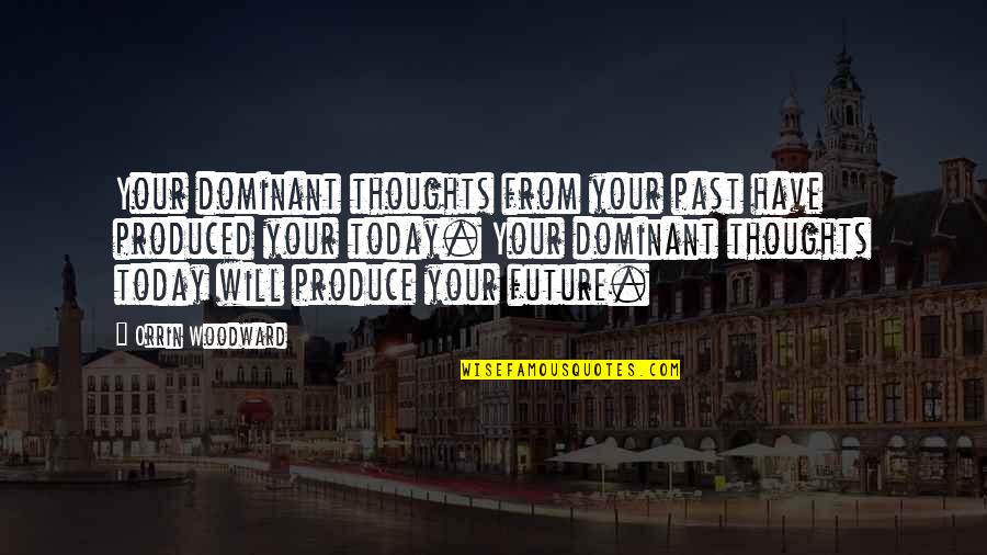 Past Today Future Quotes By Orrin Woodward: Your dominant thoughts from your past have produced