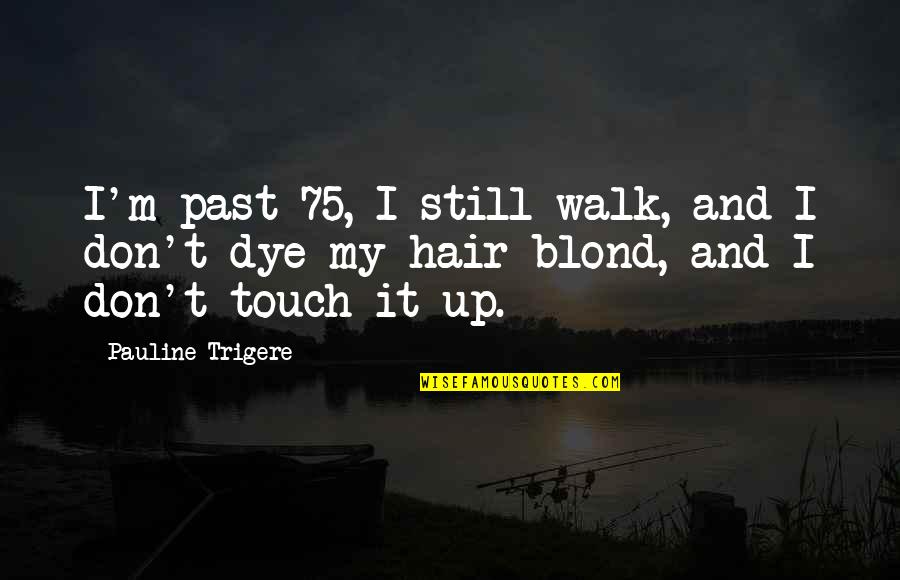 Past Walk Quotes By Pauline Trigere: I'm past 75, I still walk, and I