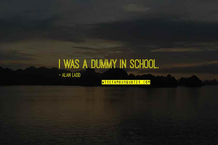 Past Watchful Dragons Quotes By Alan Ladd: I was a dummy in school. Past Watchful Dragons Quotes By Alan Ladd: I was a dummy in school.