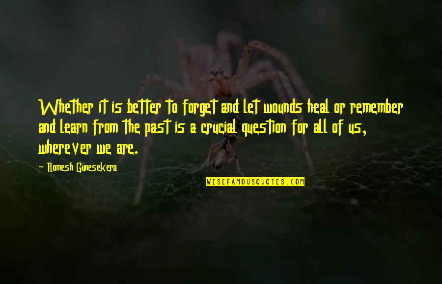 Past Wounds Quotes By Romesh Gunesekera: Whether it is better to forget and let Past Wounds Quotes By Romesh Gunesekera: Whether it is better to forget and let