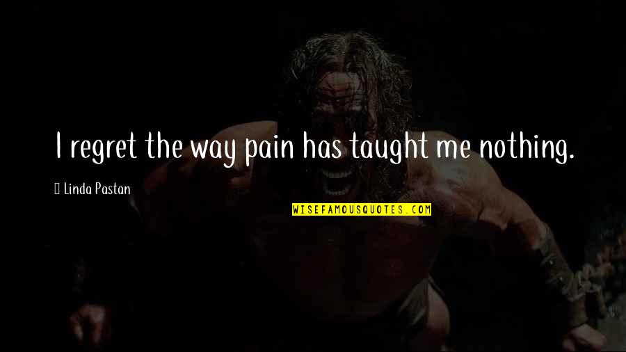 Pastan Quotes By Linda Pastan: I regret the way pain has taught me