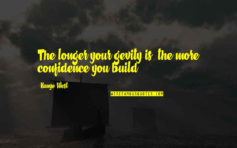 Pastango Quotes By Kanye West: The longer your gevity is, the more confidence