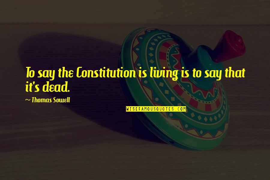 Pastardthat Quotes By Thomas Sowell: To say the Constitution is living is to