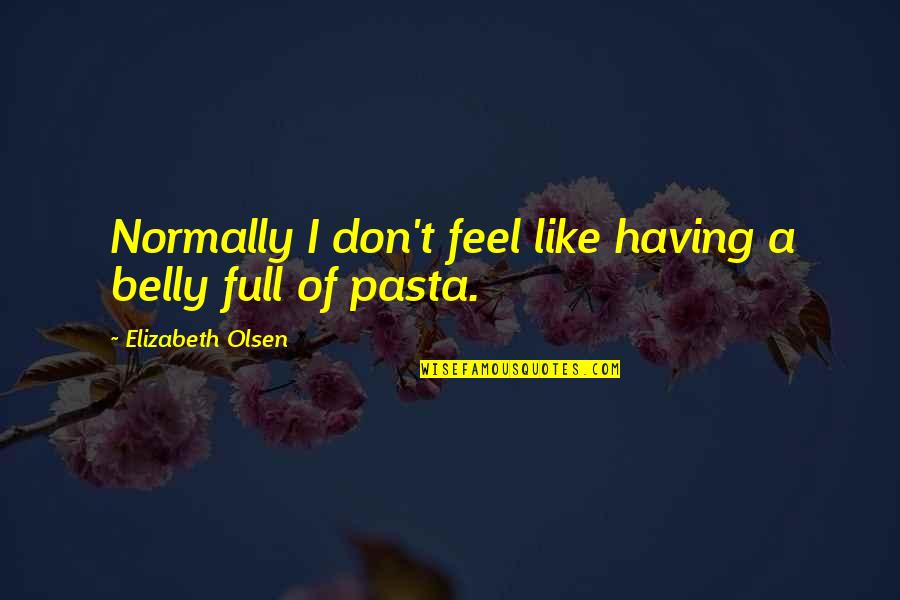 Pasta's Quotes By Elizabeth Olsen: Normally I don't feel like having a belly