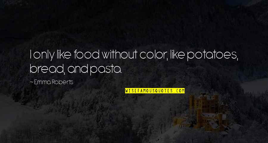 Pasta's Quotes By Emma Roberts: I only like food without color, like potatoes,