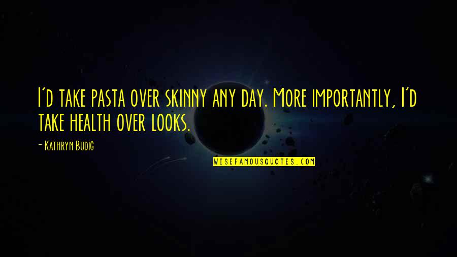 Pasta's Quotes By Kathryn Budig: I'd take pasta over skinny any day. More