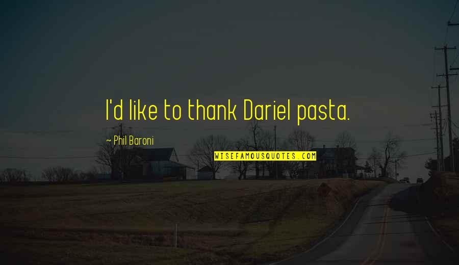 Pasta's Quotes By Phil Baroni: I'd like to thank Dariel pasta.
