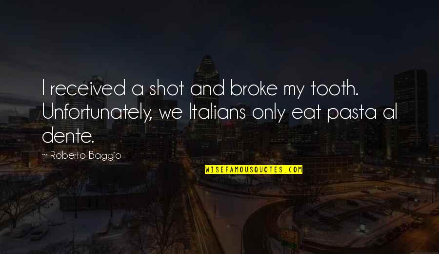 Pasta's Quotes By Roberto Baggio: I received a shot and broke my tooth.