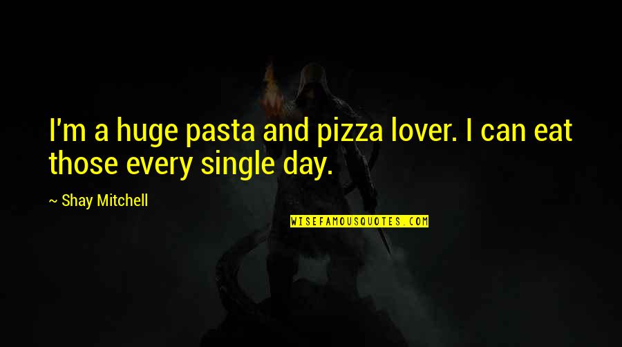 Pasta's Quotes By Shay Mitchell: I'm a huge pasta and pizza lover. I