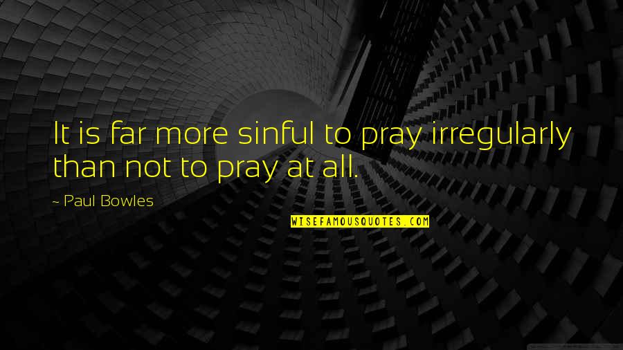 Pasteiners Cars Quotes By Paul Bowles: It is far more sinful to pray irregularly