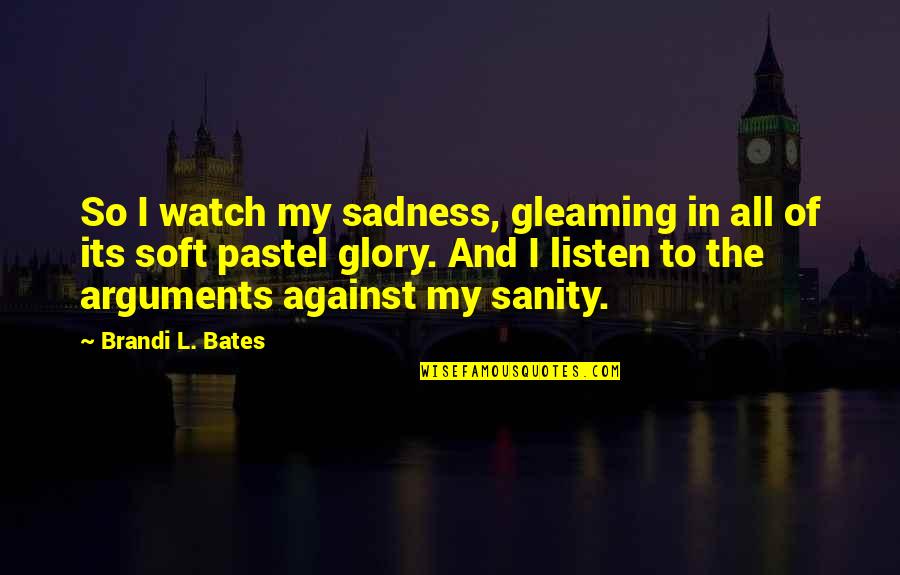 Pastel Quotes By Brandi L. Bates: So I watch my sadness, gleaming in all