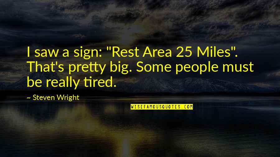 Pastels Quotes By Steven Wright: I saw a sign: "Rest Area 25 Miles".