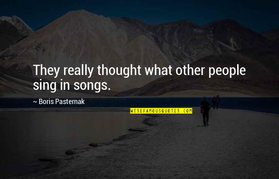 Pasternak Boris Quotes By Boris Pasternak: They really thought what other people sing in Pasternak Boris Quotes By Boris Pasternak: They really thought what other people sing in