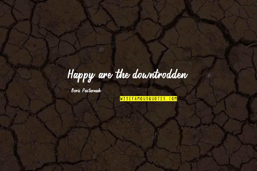 Pasternak Boris Quotes By Boris Pasternak: Happy are the downtrodden. Pasternak Boris Quotes By Boris Pasternak: Happy are the downtrodden.