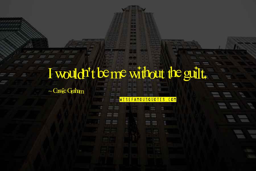 Pastest Quotes By Cassie Graham: I wouldn't be me without the guilt. Pastest Quotes By Cassie Graham: I wouldn't be me without the guilt.