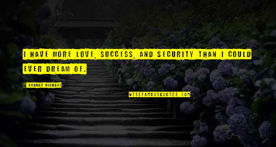 Pastest Quotes By George Michael: I have more love, success, and security than Pastest Quotes By George Michael: I have more love, success, and security than