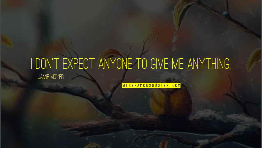Pastest Quotes By Jamie Moyer: I don't expect anyone to give me anything. Pastest Quotes By Jamie Moyer: I don't expect anyone to give me anything.