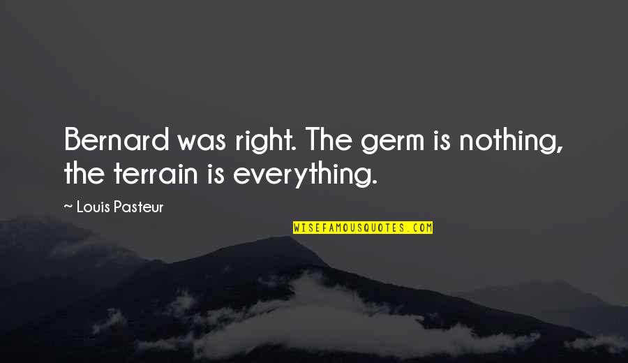 Pasteur Quotes By Louis Pasteur: Bernard was right. The germ is nothing, the