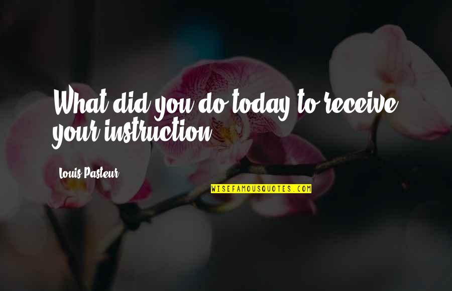 Pasteur Quotes By Louis Pasteur: What did you do today to receive your