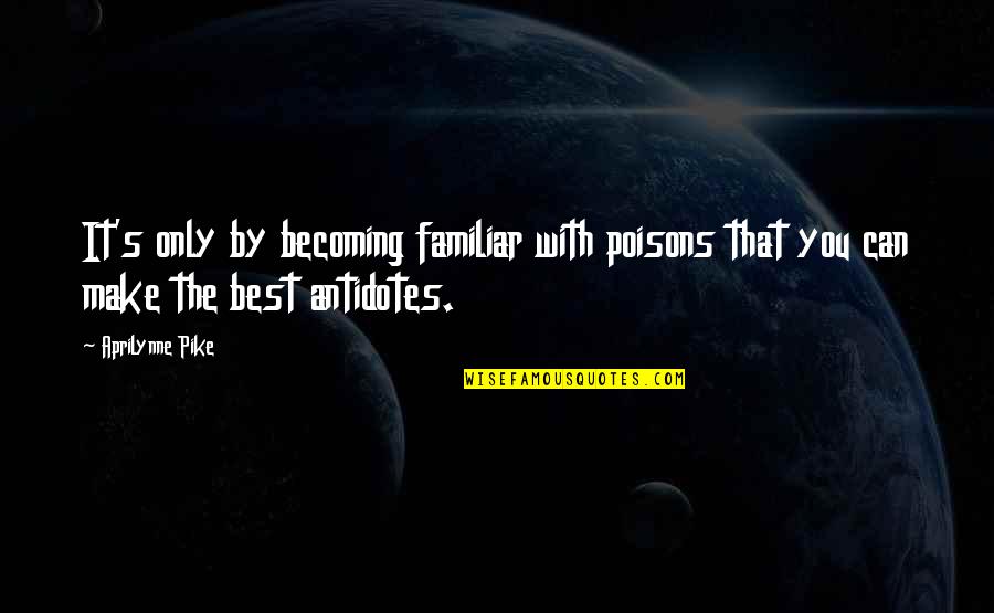 Pasteurs Pho Quotes By Aprilynne Pike: It's only by becoming familiar with poisons that