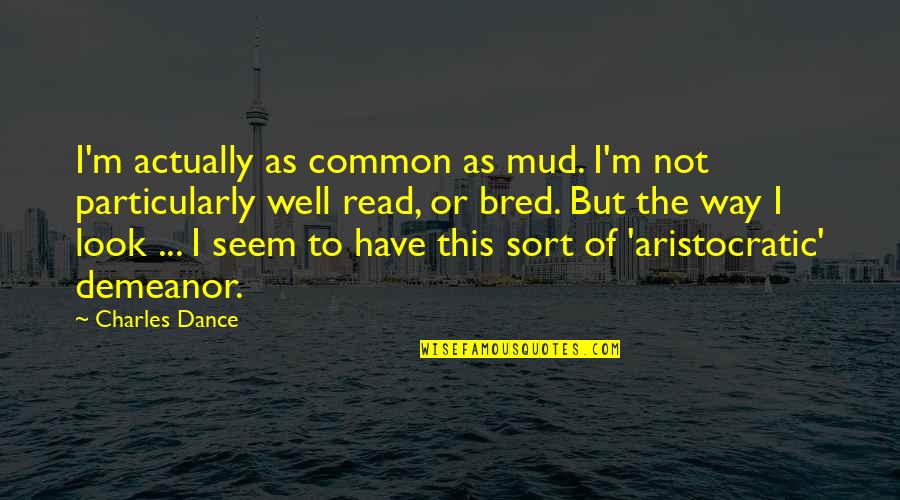 Pasticche Valda Quotes By Charles Dance: I'm actually as common as mud. I'm not