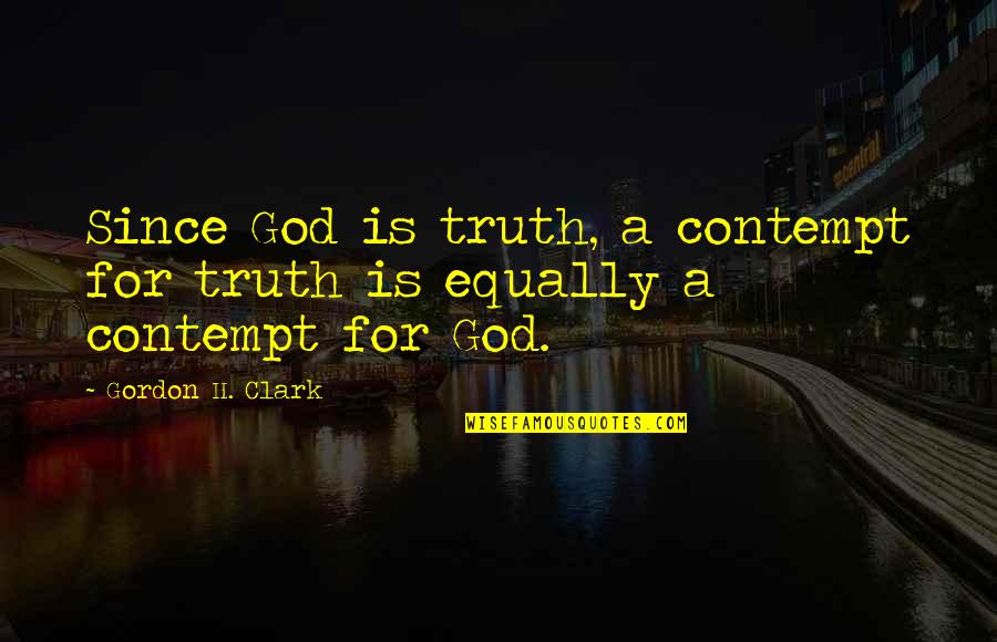Pasticcio Greek Quotes By Gordon H. Clark: Since God is truth, a contempt for truth