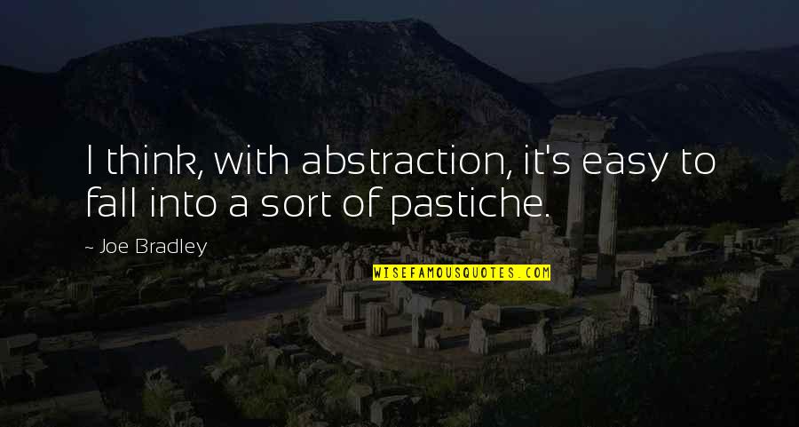 Pastiche Quotes By Joe Bradley: I think, with abstraction, it's easy to fall