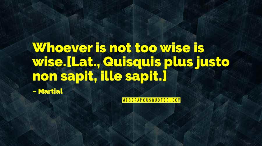 Pastilan Quotes By Martial: Whoever is not too wise is wise.[Lat., Quisquis