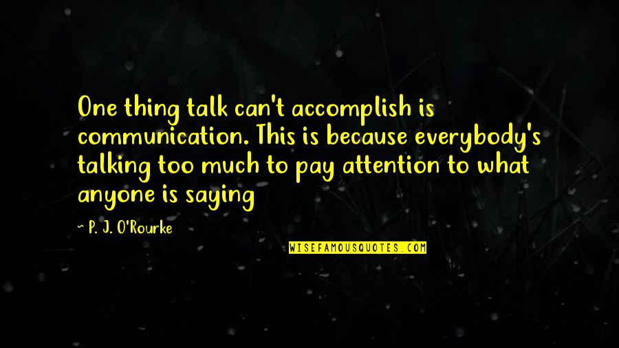 Pastillo Mini Quotes By P. J. O'Rourke: One thing talk can't accomplish is communication. This