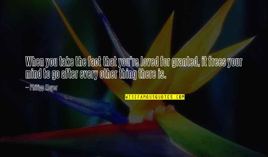 Pastime Puzzles Quotes By Philipp Meyer: When you take the fact that you're loved