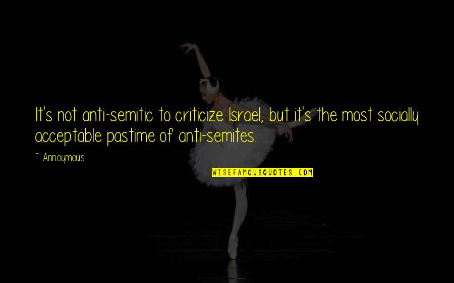 Pastime Quotes By Annoymous: It's not anti-semitic to criticize Israel, but it's